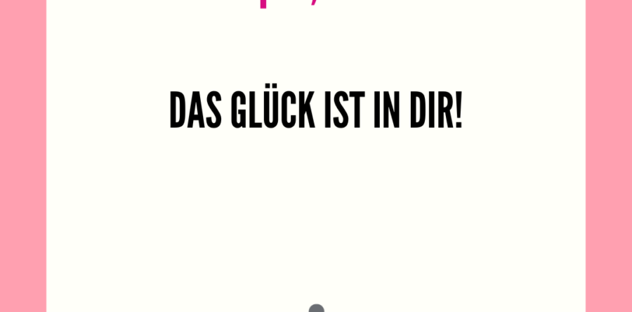 Das Glück ist in Dir!